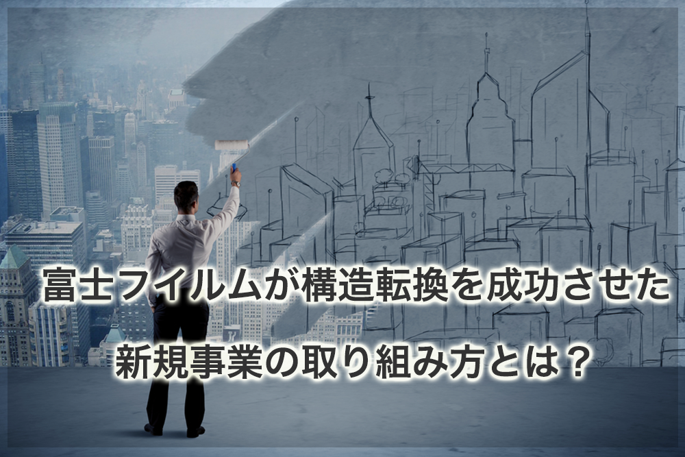 富士フイルムが構造転換を成功させた新規事業の取り組み方とは?